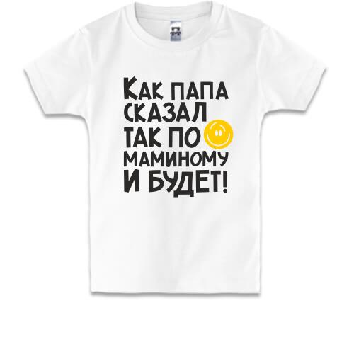 Детская футболка Как папа сказал, так по маминому и будет:)