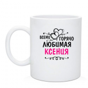 Чашка с надписью "Всеми горячо любимая Ксения"