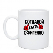 Чашка с надписью "Богданой быть офигенно"