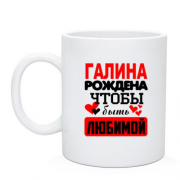 Чашка с надписью " Галина рождена чтобы быть любимой "