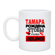 Чашка с надписью " Тамара рождена чтобы быть любимой "