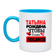 Чашка с надписью " Татьяна рождена чтобы быть любимой "