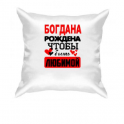 Подушка с надписью " Богдана рождена чтобы быть любимой "