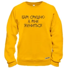 Свитшот Вам смешно, а мне жениться
