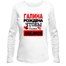 Лонгслив с надписью "Галина рождена чтобы быть любимой"