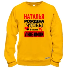 Свитшот с надписью "Наталья рождена чтобы быть любимой"