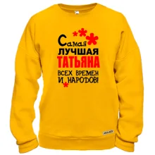 Свитшот с надписью "Самая лучшая Татьяна всех времен и народов"