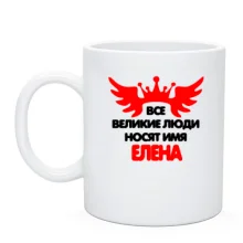 Чашка с надписью "Все великие люди носят имя Елена"