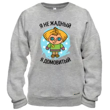 Свитшот с надписью "Я не жадный, я домовитый"
