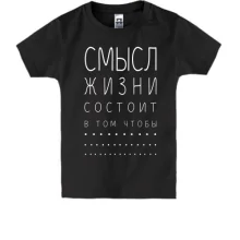 Детская футболка «Смысл жизни состоит в том чтобы...»