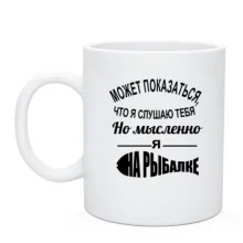 Чашка Может показаться, что я слушаю тебя, но мысленно я на рыбалке