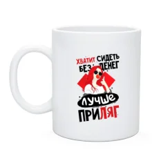 Чашка Досить сидіти без грошей краще приляж.