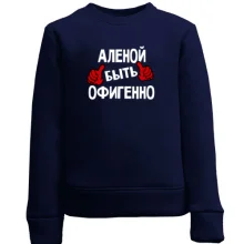 Детский свитшот с надписью "Аленой быть офигенно"