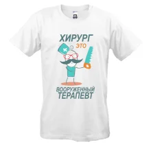 Футболка для доктора "Хирург - это вооружённый терапевт"