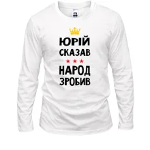 Лонгслив Юрий сказал - народ сделал