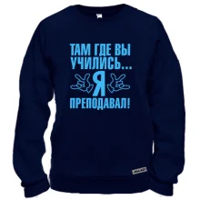 Свитшот Там где вы учились...я преподавал!