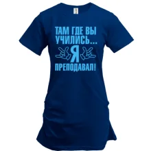 Подовжена футболка Там де ви вчилися ... я викладав!