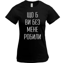 Женская футболка с надписью «Что б вы без меня делали»