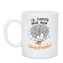 Чашка не парьте мне мой мозг. Он в отпуске!