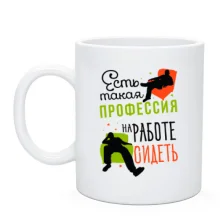 Чашка Есть такая профессия, на работе сидеть