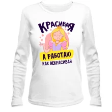 Лонгслив Красивая, а работаю как некрасивая