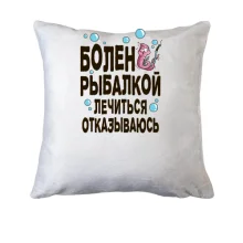 Подушка Болен рыбалкой. Лечиться отказываюсь