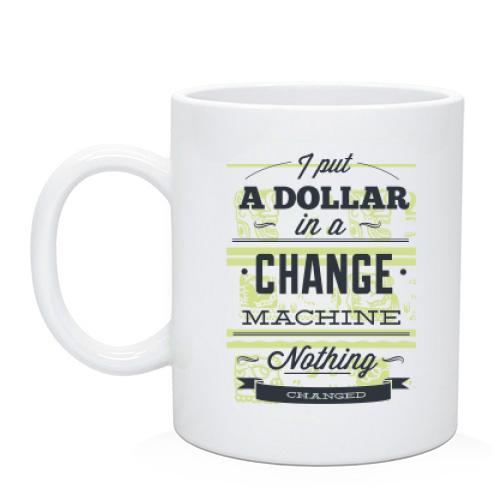 Чашка i put a dollar in a change machine nothing changed