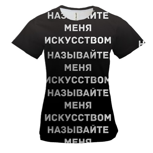 Женская 3D футболка с надписью "Называйте меня искусством"