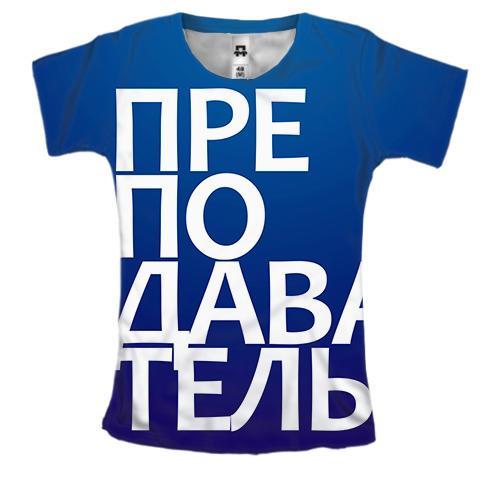 Женская 3D футболка ПРЕПОДАВАТЕЛЬ
