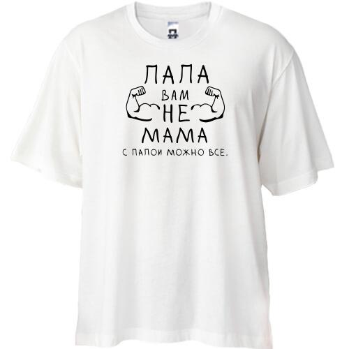 Футболка Oversize Папа вам не мама, с папой можно все.