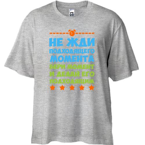 Футболка Oversize Не чекай відповідного моменту ..