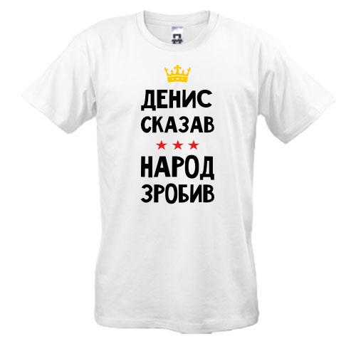 Футболка Денис сказав - народ зробив