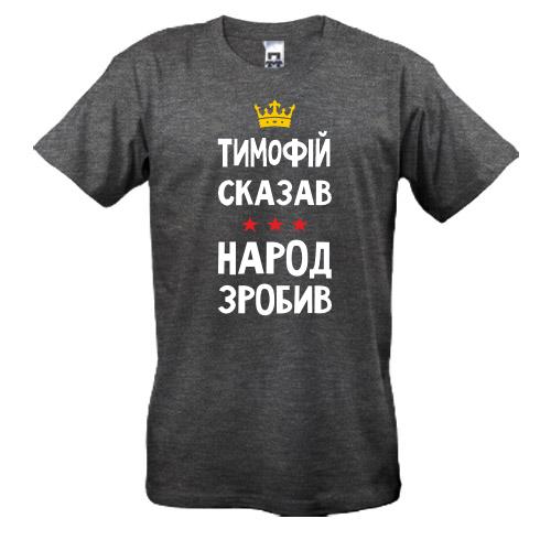 Футболка Тимофій сказав - народ зробив
