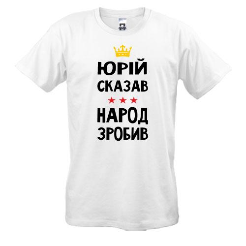 Футболка Юрій сказав - народ зробив