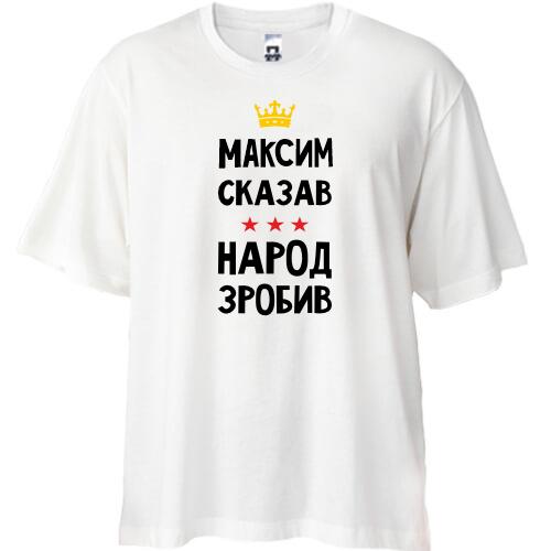 Футболка Oversize Максим сказав - народ зробив