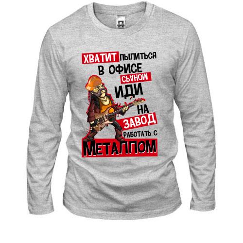 Лонгслів Досить припадати пилом в офісі * раном, йди на завод ..