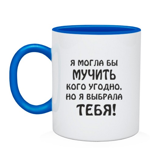 Чашка с ироничной надписью «Я могла бы мучить кого угодно, но я выбрала тебя!»