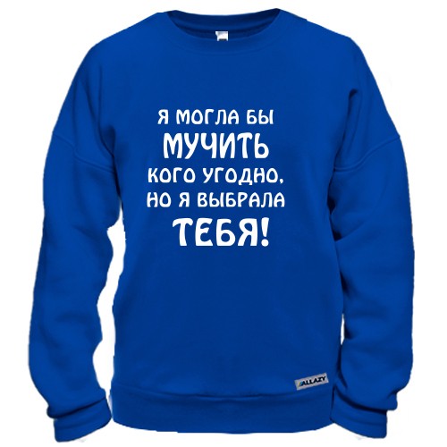 Свитшот с ироничной надписью «Я могла бы мучить кого угодно, но я выбрала тебя!»