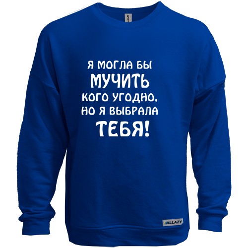 Свитшот без начеса с ироничной надписью «Я могла бы мучить кого угодно, но я выбрала тебя!»