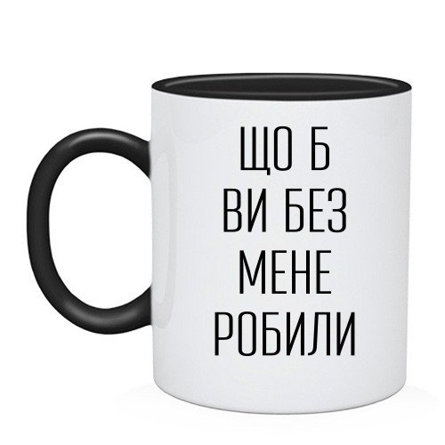 Чашка с надписью «Что б вы без меня делали»