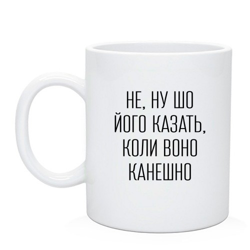 Чашка с надписью «НЕ, НУ ШО ЙОГО КАЗАТЬ, КОЛИ ВОНО КАНЕШНО»