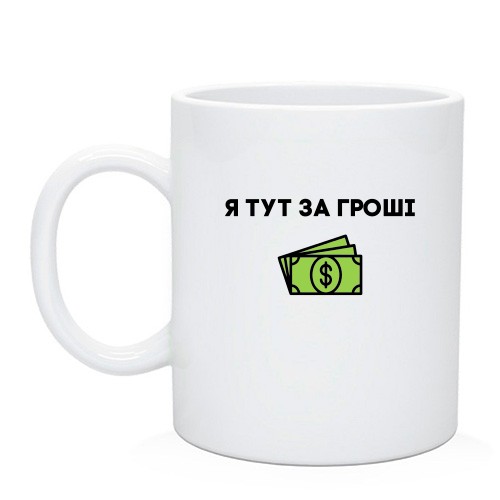 Чашка с надписью «Я ТУТ ЗА ГРОШІ» и пачкой денег