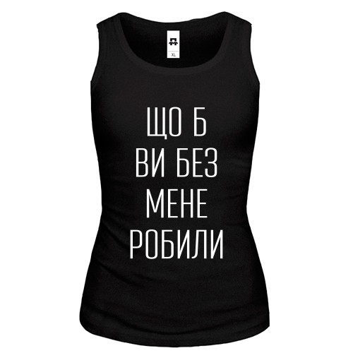 Женская майка с надписью «Что б вы без меня делали»
