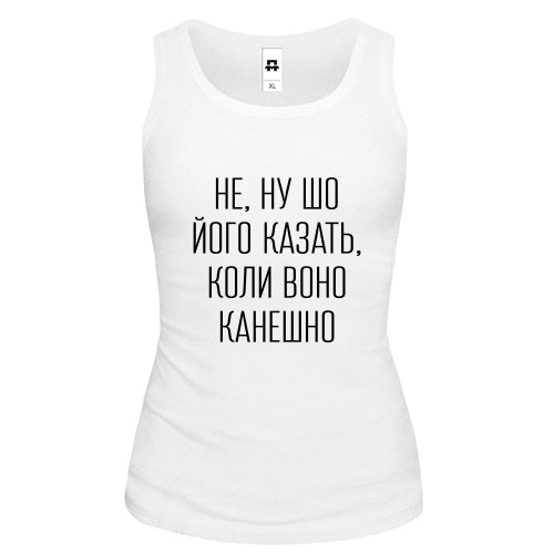 Женская майка с надписью «НЕ, НУ ШО ЙОГО КАЗАТЬ, КОЛИ ВОНО КАНЕШНО»