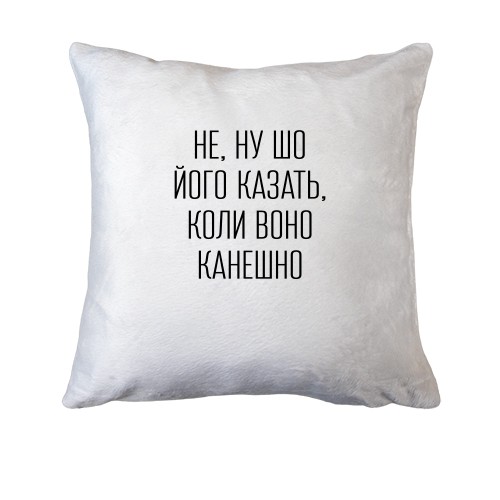 Подушка с надписью «НЕ, НУ ШО ЙОГО КАЗАТЬ, КОЛИ ВОНО КАНЕШНО»
