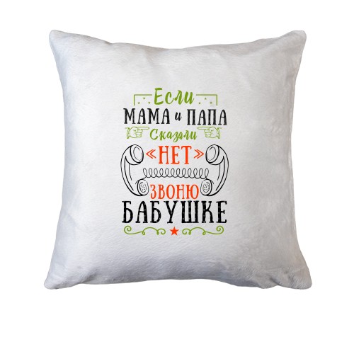 Подушка Если мама и папа сказали нет, звоню бабушке