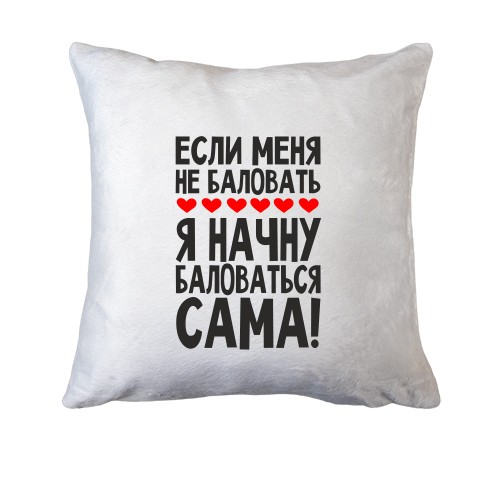 Подушка Если меня не баловать