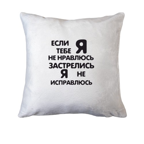 Подушка Если я тебе не нравлюсь- застрелись, я не исправлюсь