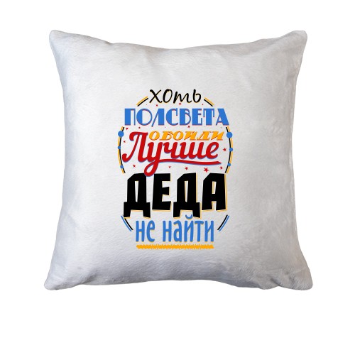 Подушка Хоть полсвета обойди, лучше деда не найти