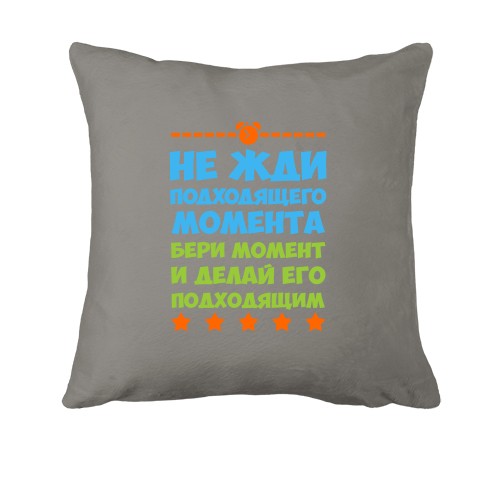 Подушка Не чекай відповідного моменту ..